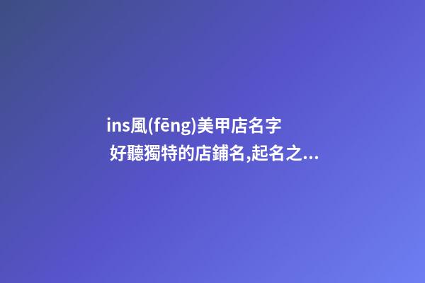 ins風(fēng)美甲店名字 好聽獨特的店鋪名,起名之家-第1張-店鋪起名-玄機派